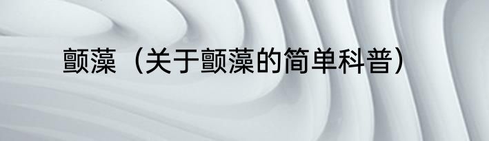 颤藻（关于颤藻的简单科普）