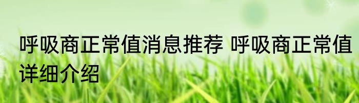 呼吸商正常值消息推荐 呼吸商正常值详细介绍