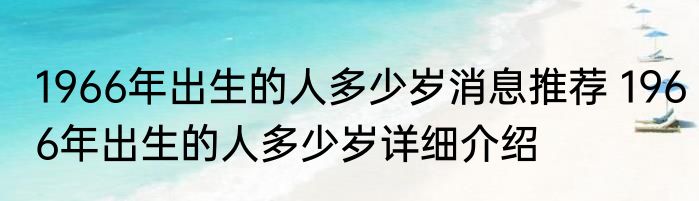 1966年出生的人多少岁消息推荐 1966年出生的人多少岁详细介绍