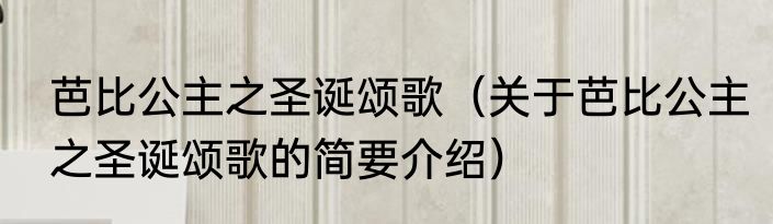 芭比公主之圣诞颂歌（关于芭比公主之圣诞颂歌的简要介绍）