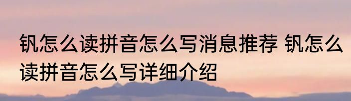 钒怎么读拼音怎么写消息推荐 钒怎么读拼音怎么写详细介绍