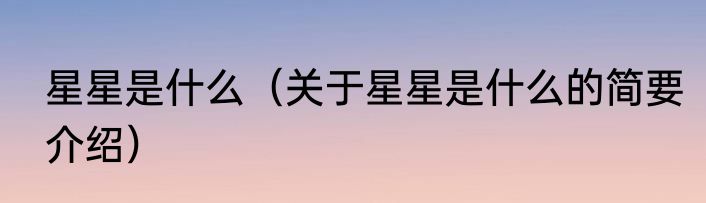 星星是什么（关于星星是什么的简要介绍）