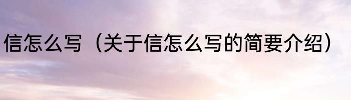 信怎么写（关于信怎么写的简要介绍）