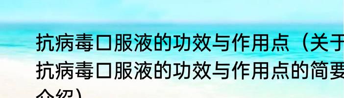 抗病毒口服液的功效与作用点（关于抗病毒口服液的功效与作用点的简要介绍）