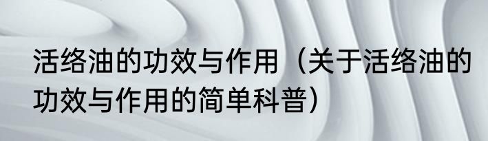 活络油的功效与作用（关于活络油的功效与作用的简单科普）