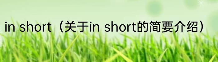 in short（关于in short的简要介绍）