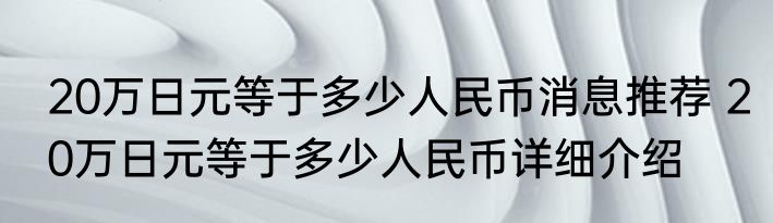 20万日元等于多少人民币消息推荐 20万日元等于多少人民币详细介绍