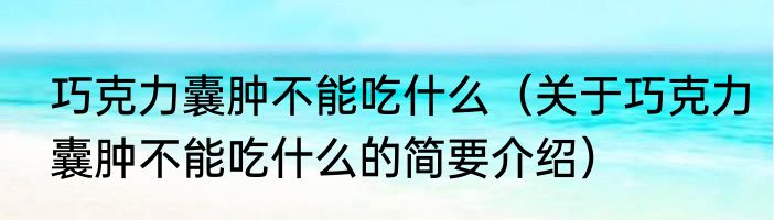 巧克力囊肿不能吃什么（关于巧克力囊肿不能吃什么的简要介绍）