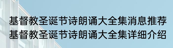 基督教圣诞节诗朗诵大全集消息推荐 基督教圣诞节诗朗诵大全集详细介绍