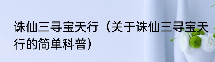 诛仙三寻宝天行（关于诛仙三寻宝天行的简单科普）