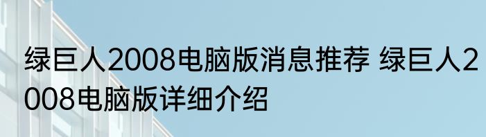 绿巨人2008电脑版消息推荐 绿巨人2008电脑版详细介绍