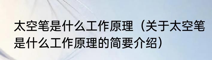 太空笔是什么工作原理（关于太空笔是什么工作原理的简要介绍）