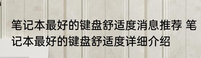 笔记本最好的键盘舒适度消息推荐 笔记本最好的键盘舒适度详细介绍