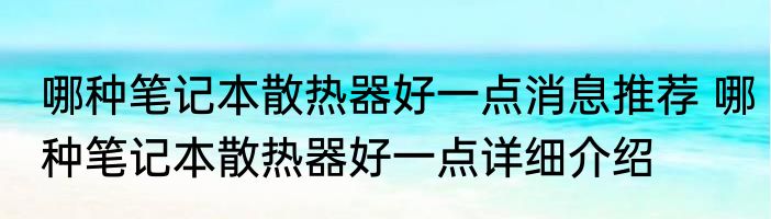 哪种笔记本散热器好一点消息推荐 哪种笔记本散热器好一点详细介绍