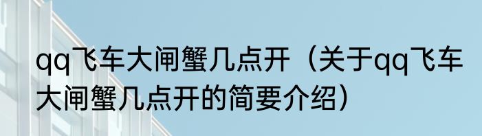 qq飞车大闸蟹几点开（关于qq飞车大闸蟹几点开的简要介绍）