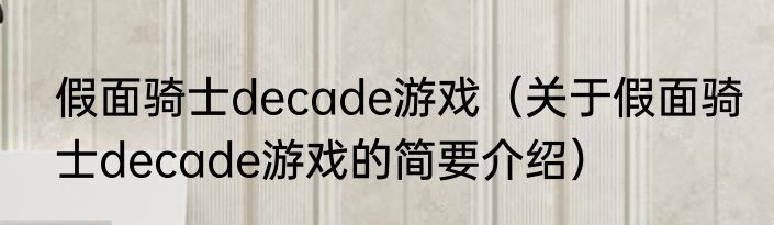 假面骑士decade游戏（关于假面骑士decade游戏的简要介绍）