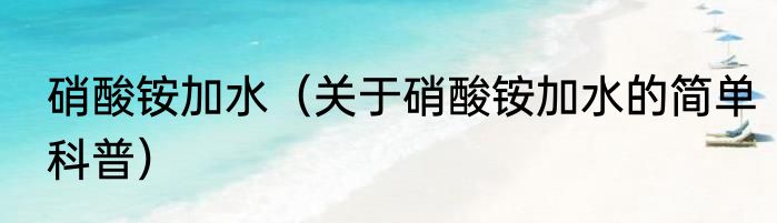 硝酸铵加水（关于硝酸铵加水的简单科普）