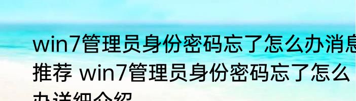 win7管理员身份密码忘了怎么办消息推荐 win7管理员身份密码忘了怎么办详细介绍