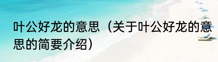 叶公好龙的意思（关于叶公好龙的意思的简要介绍）