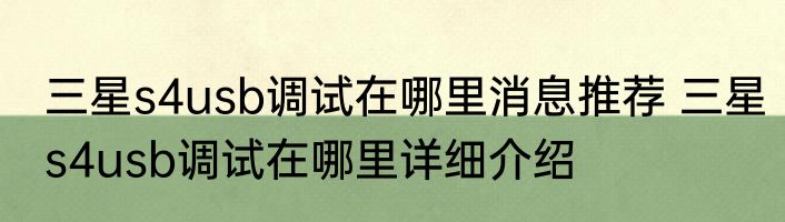 三星s4usb调试在哪里消息推荐 三星s4usb调试在哪里详细介绍