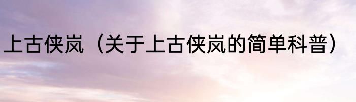 上古侠岚（关于上古侠岚的简单科普）