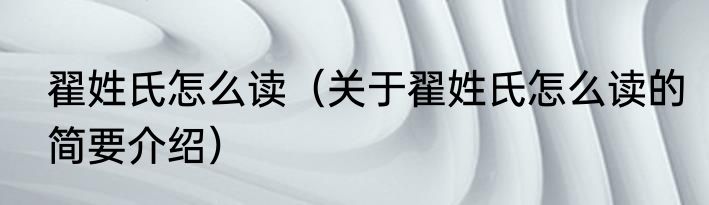 翟姓氏怎么读（关于翟姓氏怎么读的简要介绍）