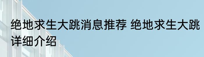绝地求生大跳消息推荐 绝地求生大跳详细介绍