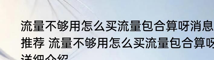 流量不够用怎么买流量包合算呀消息推荐 流量不够用怎么买流量包合算呀详细介绍