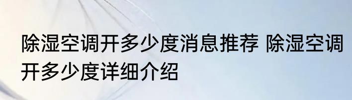 除湿空调开多少度消息推荐 除湿空调开多少度详细介绍