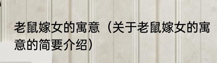 老鼠嫁女的寓意（关于老鼠嫁女的寓意的简要介绍）