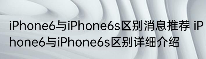 iPhone6与iPhone6s区别消息推荐 iPhone6与iPhone6s区别详细介绍