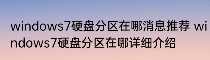 windows7硬盘分区在哪消息推荐 windows7硬盘分区在哪详细介绍