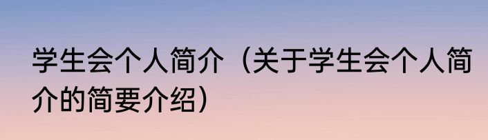 学生会个人简介（关于学生会个人简介的简要介绍）
