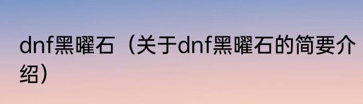 dnf黑曜石（关于dnf黑曜石的简要介绍）
