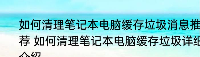 如何清理笔记本电脑缓存垃圾消息推荐 如何清理笔记本电脑缓存垃圾详细介绍