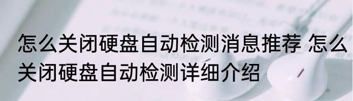 怎么关闭硬盘自动检测消息推荐 怎么关闭硬盘自动检测详细介绍