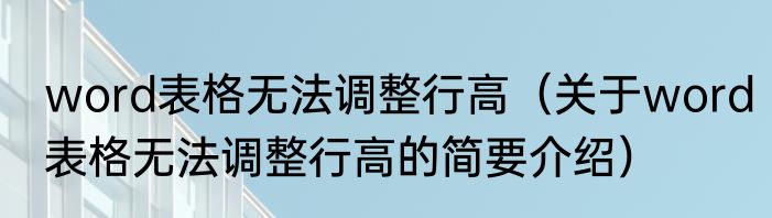 word表格无法调整行高（关于word表格无法调整行高的简要介绍）