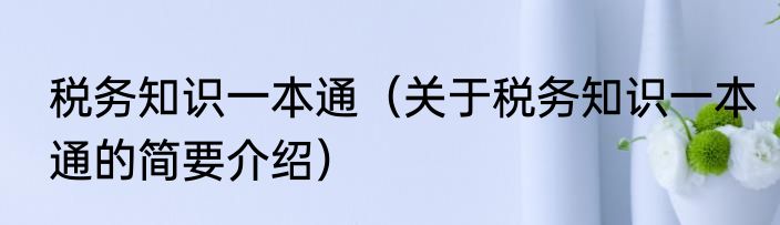 税务知识一本通（关于税务知识一本通的简要介绍）