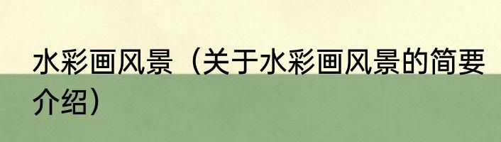 水彩画风景（关于水彩画风景的简要介绍）