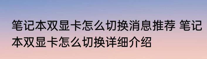 笔记本双显卡怎么切换消息推荐 笔记本双显卡怎么切换详细介绍