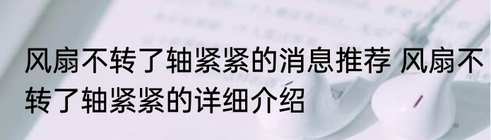 风扇不转了轴紧紧的消息推荐 风扇不转了轴紧紧的详细介绍