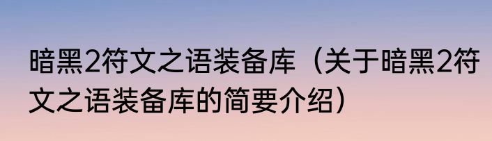 暗黑2符文之语装备库（关于暗黑2符文之语装备库的简要介绍）