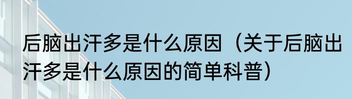 后脑出汗多是什么原因（关于后脑出汗多是什么原因的简单科普）