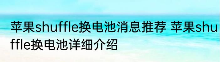苹果shuffle换电池消息推荐 苹果shuffle换电池详细介绍