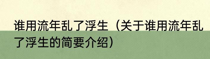 谁用流年乱了浮生（关于谁用流年乱了浮生的简要介绍）