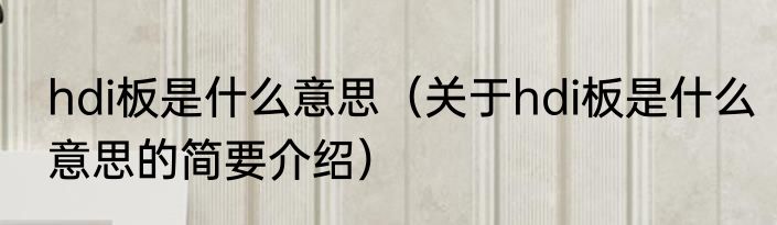 hdi板是什么意思（关于hdi板是什么意思的简要介绍）
