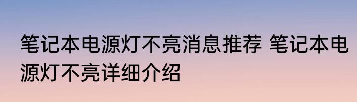 笔记本电源灯不亮消息推荐 笔记本电源灯不亮详细介绍