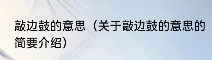 敲边鼓的意思（关于敲边鼓的意思的简要介绍）