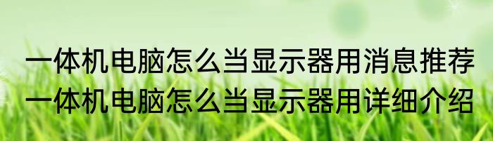 一体机电脑怎么当显示器用消息推荐 一体机电脑怎么当显示器用详细介绍
