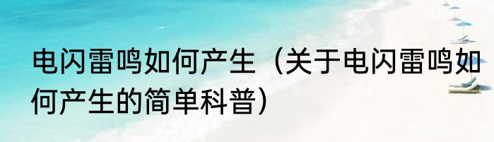 电闪雷鸣如何产生（关于电闪雷鸣如何产生的简单科普）